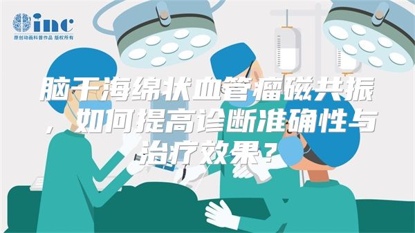 脑干海绵状血管瘤磁共振，如何提高诊断准确性与治疗效果？