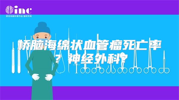 桥脑海绵状血管瘤死亡率？神经外科？