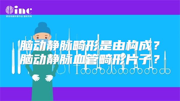 脑动静脉畸形是由构成？脑动静脉血管畸形片子？