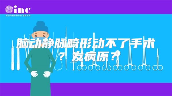 脑动静脉畸形动不了手术？发病原？