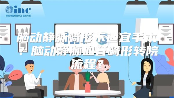 脑动静脉畸形不适宜手术？脑动静脉血管畸形转院流程？