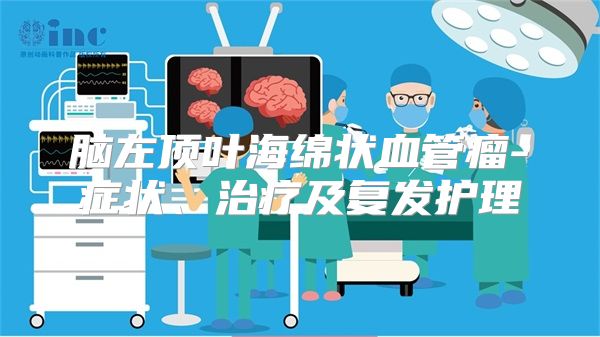 脑左顶叶海绵状血管瘤-症状、治疗及复发护理