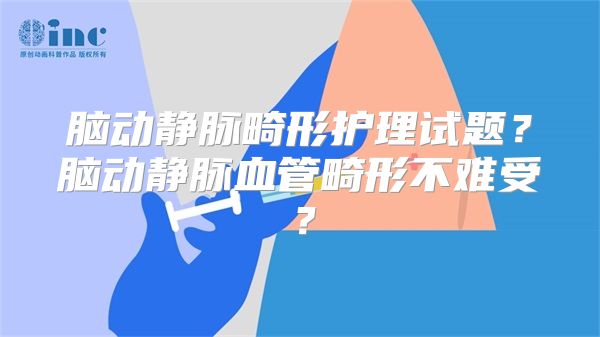 脑动静脉畸形护理试题？脑动静脉血管畸形不难受？
