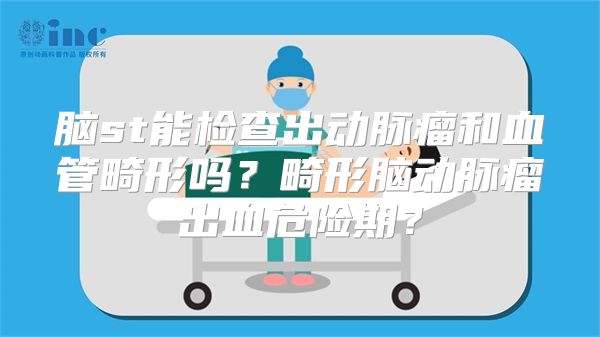 脑st能检查出动脉瘤和血管畸形吗？畸形脑动脉瘤出血危险期？