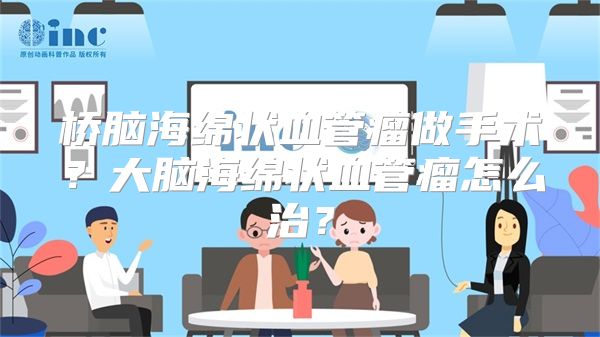 桥脑海绵状血管瘤做手术？大脑海绵状血管瘤怎么治？