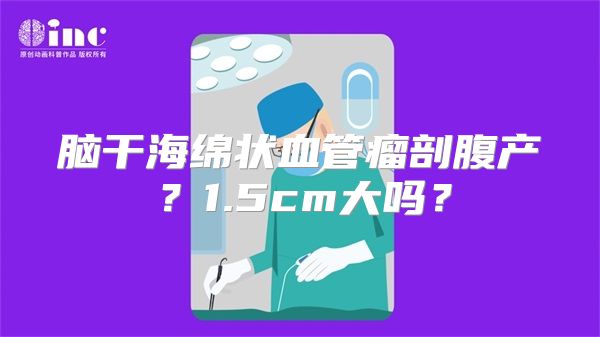 脑干海绵状血管瘤剖腹产？1.5cm大吗？