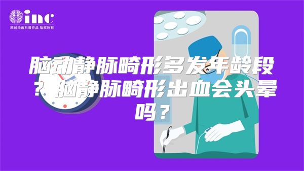 脑动静脉畸形多发年龄段？脑静脉畸形出血会头晕吗？