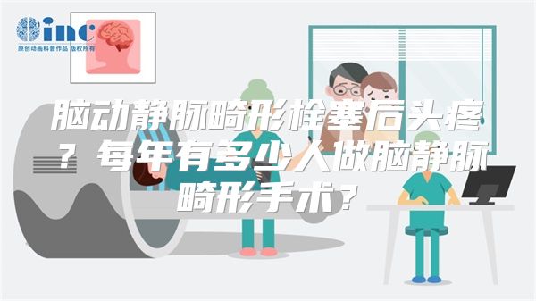 脑动静脉畸形栓塞后头疼？每年有多少人做脑静脉畸形手术？
