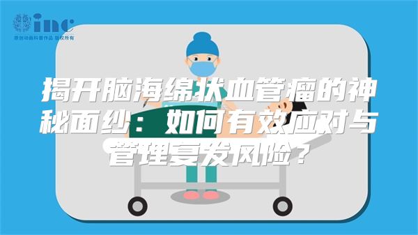 揭开脑海绵状血管瘤的神秘面纱：如何有效应对与管理复发风险？