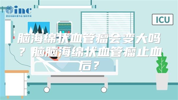 脑海绵状血管瘤会变大吗？脑脑海绵状血管瘤止血后？