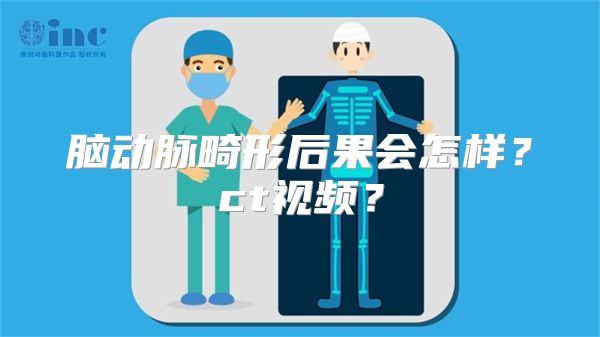 脑动脉畸形后果会怎样？ct视频？