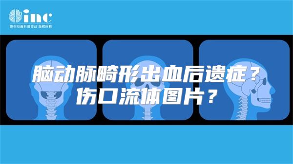 脑动脉畸形出血后遗症？伤口流体图片？