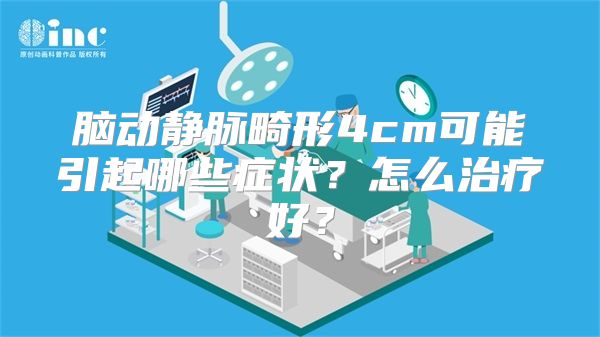 脑动静脉畸形4cm可能引起哪些症状？怎么治疗好？