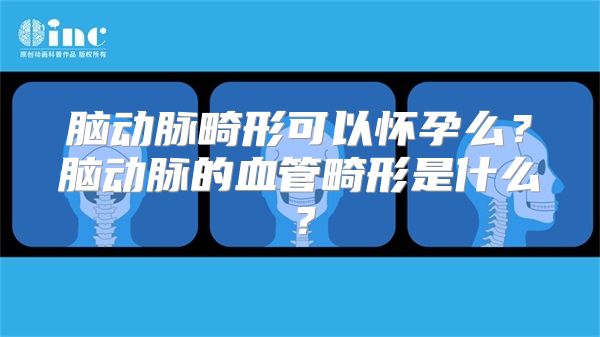 脑动脉畸形可以怀孕么？脑动脉的血管畸形是什么？
