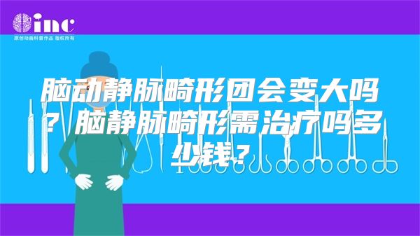 脑动静脉畸形团会变大吗？脑静脉畸形需治疗吗多少钱？