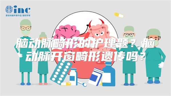 脑动脉畸形的护理题？脑动脉开窗畸形遗传吗？