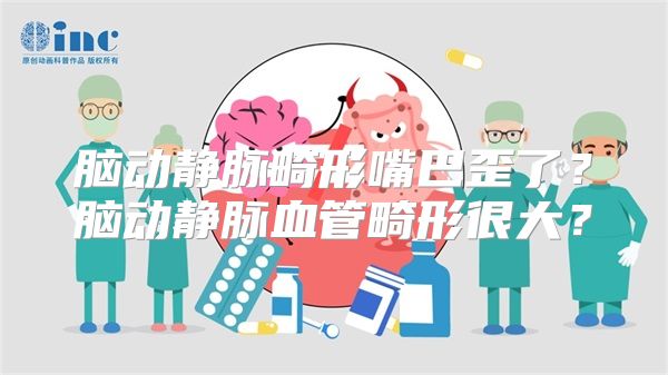 脑动静脉畸形嘴巴歪了？脑动静脉血管畸形很大？