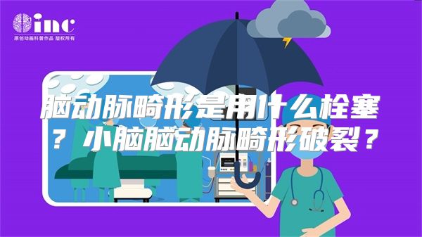 脑动脉畸形是用什么栓塞？小脑脑动脉畸形破裂？