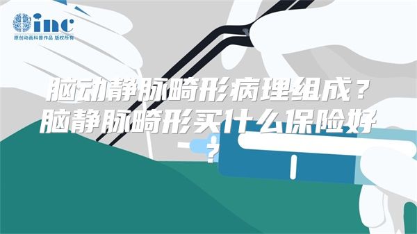 脑动静脉畸形病理组成？脑静脉畸形买什么保险好？