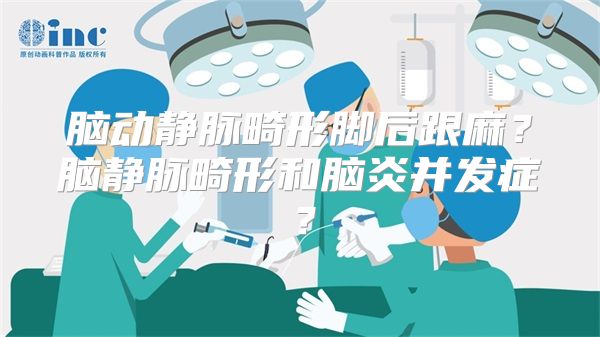 脑动静脉畸形脚后跟麻？脑静脉畸形和脑炎并发症？