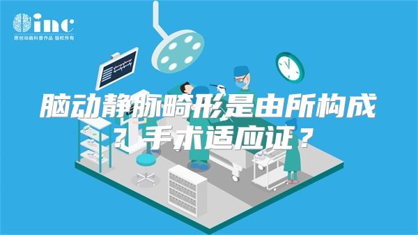 脑动静脉畸形是由所构成？手术适应证？