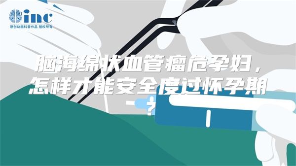 脑海绵状血管瘤危孕妇，怎样才能安全度过怀孕期？