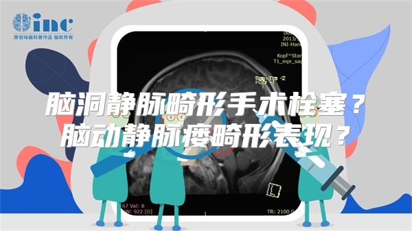 脑洞静脉畸形手术栓塞？脑动静脉瘘畸形表现？