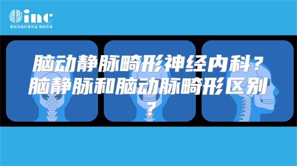 脑动静脉畸形神经内科？脑静脉和脑动脉畸形区别？