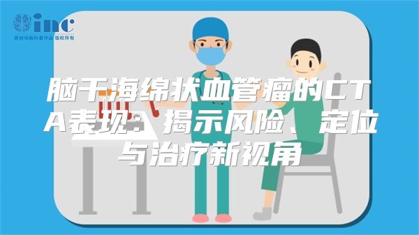 脑干海绵状血管瘤的CTA表现：揭示风险、定位与治疗新视角
