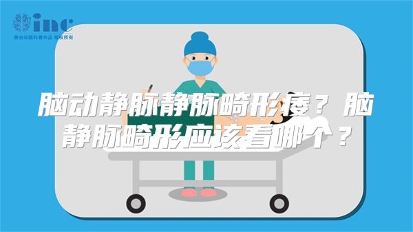 脑动静脉静脉畸形痿？脑静脉畸形应该看哪个？