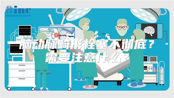 脑动脉畸形栓塞不彻底？需要注意什么？