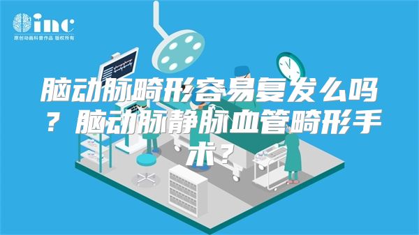 脑动脉畸形容易复发么吗？脑动脉静脉血管畸形手术？