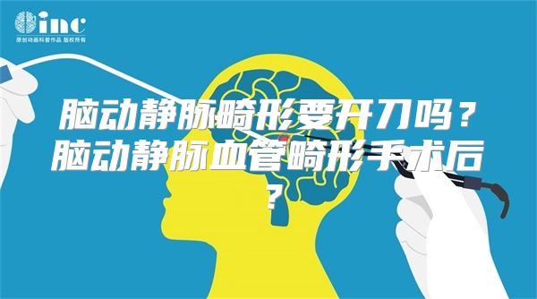 脑动静脉畸形要开刀吗？脑动静脉血管畸形手术后？