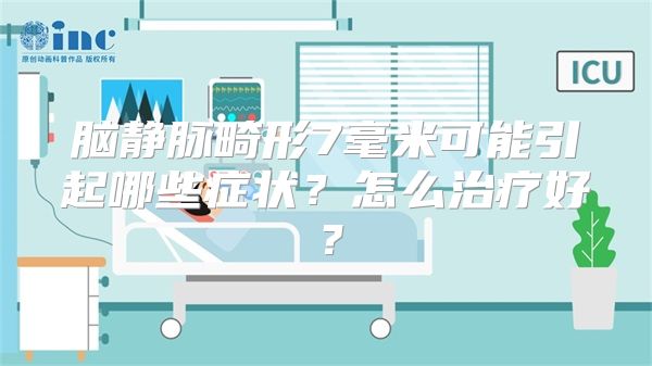 脑静脉畸形7毫米可能引起哪些症状？怎么治疗好？