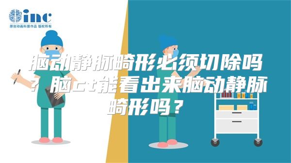 脑动静脉畸形必须切除吗？脑ct能看出来脑动静脉畸形吗？
