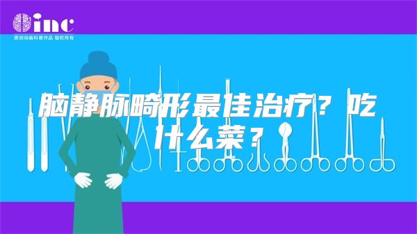 脑静脉畸形最佳治疗？吃什么菜？