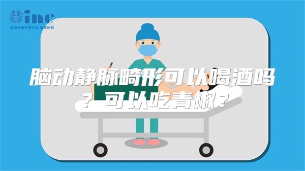 脑动静脉畸形可以喝酒吗？可以吃青椒？