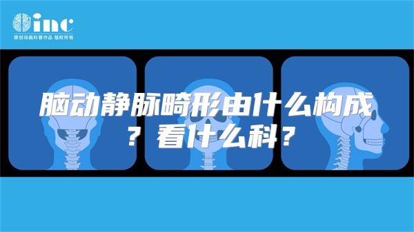 脑动静脉畸形由什么构成？看什么科？