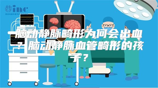 脑动静脉畸形为何会出血？脑动静脉血管畸形的孩子？