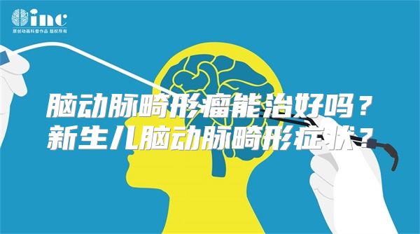 脑动脉畸形瘤能治好吗？新生儿脑动脉畸形症状？