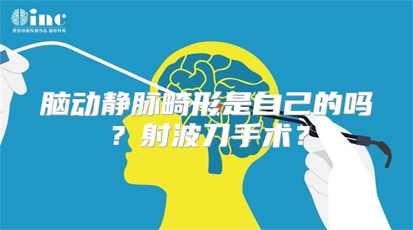 脑动静脉畸形是自己的吗？射波刀手术？