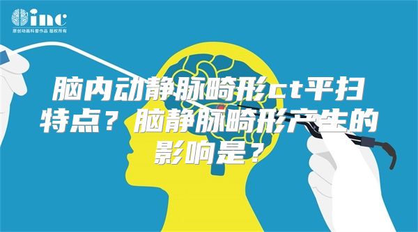 脑内动静脉畸形ct平扫特点？脑静脉畸形产生的影响是？