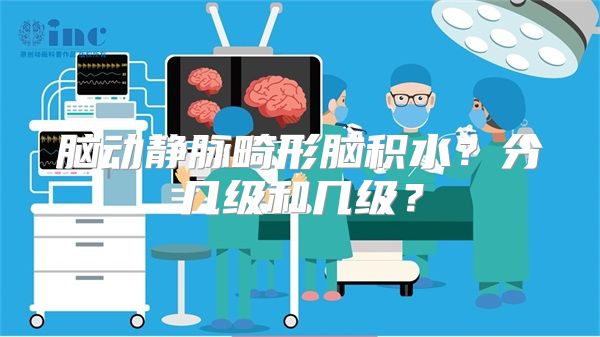 脑动静脉畸形脑积水？分几级和几级？