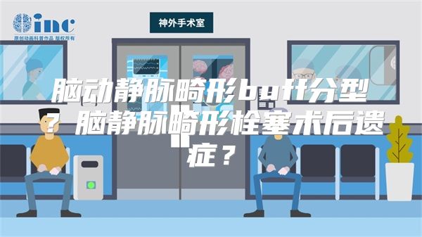 脑动静脉畸形buff分型？脑静脉畸形栓塞术后遗症？
