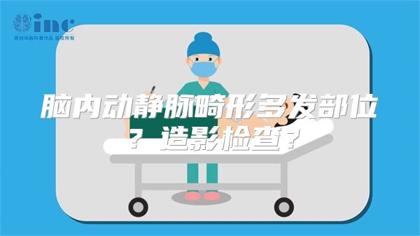 脑内动静脉畸形多发部位？造影检查？