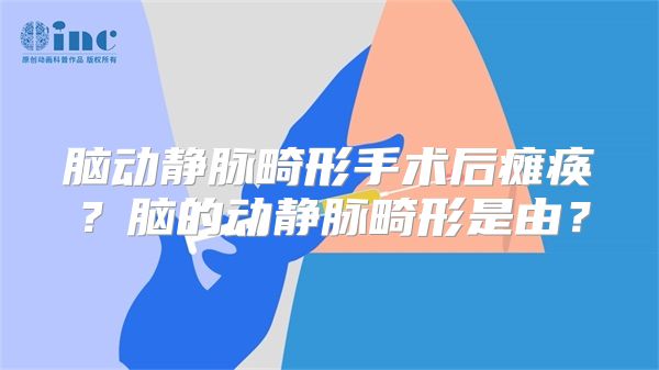 脑动静脉畸形手术后瘫痪？脑的动静脉畸形是由？