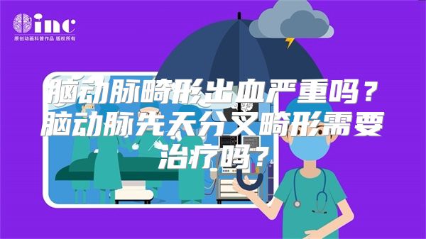 脑动脉畸形出血严重吗？脑动脉先天分叉畸形需要治疗吗？