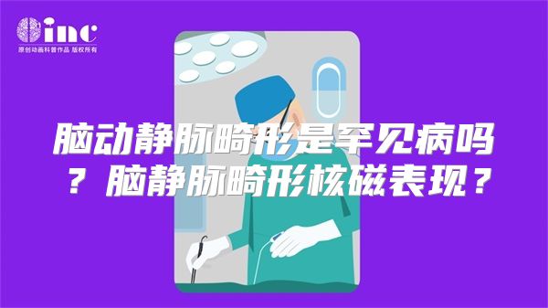 脑动静脉畸形是罕见病吗？脑静脉畸形核磁表现？