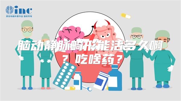 脑动静脉畸形能活多久啊？吃啥药？