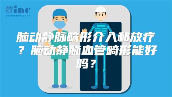 脑动静脉畸形介入和放疗？脑动静脉血管畸形能好吗？